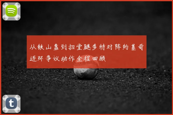 从铁山靠到扫堂腿多特对阵约基奇连环争议动作全程回顾