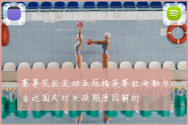 赛事突发变动亚冠精英赛杜海勒与吉达国民对决延期原因解析