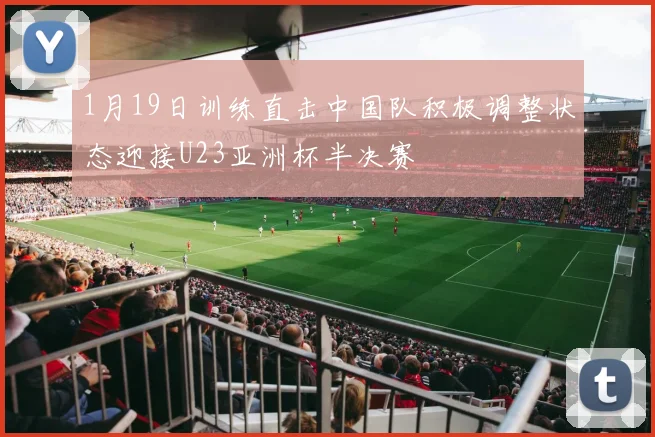 1月19日训练直击中国队积极调整状态迎接U23亚洲杯半决赛