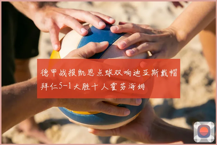 德甲战报凯恩点球双响迪亚斯戴帽拜仁5-1大胜十人霍芬海姆