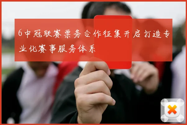 6中冠联赛票务合作征集开启打造专业化赛事服务体系