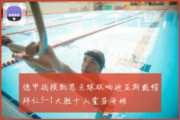 德甲战报凯恩点球双响迪亚斯戴帽拜仁5-1大胜十人霍芬海姆