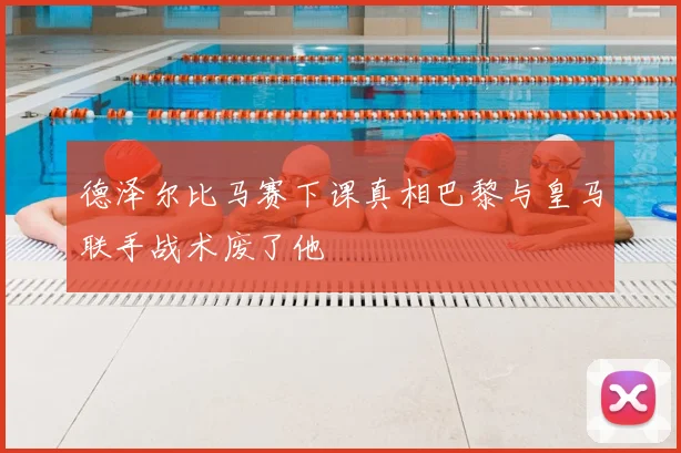 德泽尔比马赛下课真相巴黎与皇马联手战术废了他