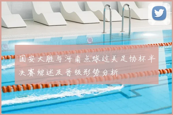 国安大胜与河南点球过关足协杯半决赛综述及晋级形势分析